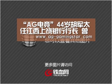 “AG电竞”44岁胡军太任江西上饶银行行长 曾任上饶投资控股集团总裁(图2) AG官网