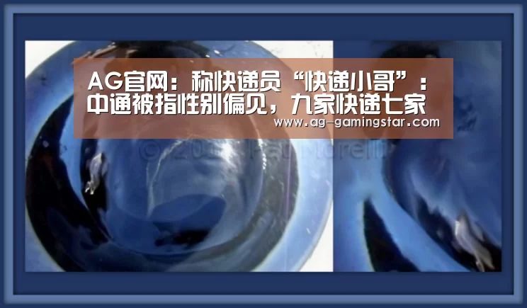 AG官网:称快递员“快递小哥”:中通被指性别偏见,九家快递七家如此(图2) AG国际厅